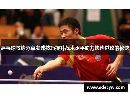 乒乓球教练分享发球技巧提升战术水平助力快速进攻的秘诀