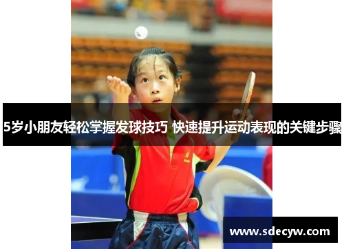 5岁小朋友轻松掌握发球技巧 快速提升运动表现的关键步骤