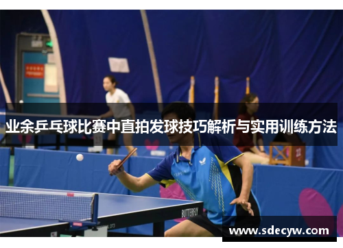 业余乒乓球比赛中直拍发球技巧解析与实用训练方法