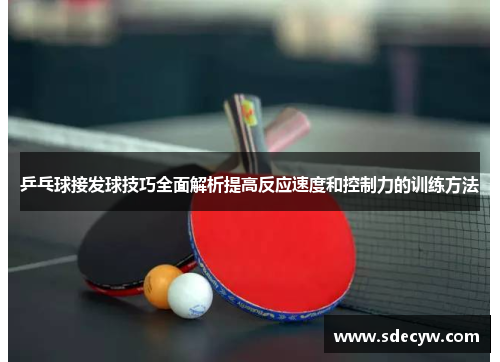 乒乓球接发球技巧全面解析提高反应速度和控制力的训练方法