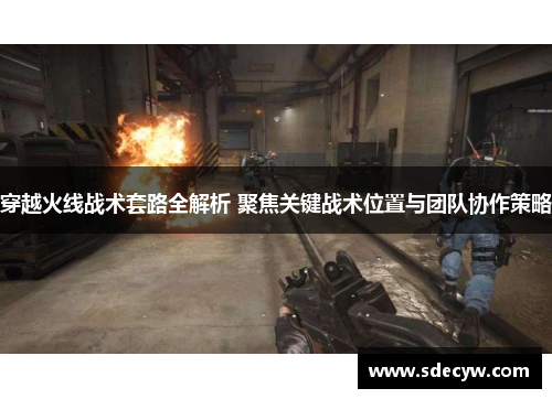 穿越火线战术套路全解析 聚焦关键战术位置与团队协作策略