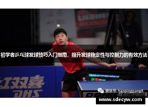 初学者乒乓球发球技巧入门指南，提升发球稳定性与控制力的有效方法