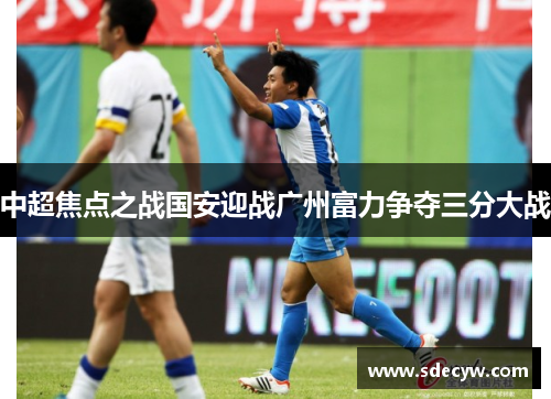 中超焦点之战国安迎战广州富力争夺三分大战