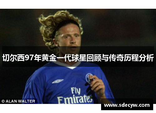 切尔西97年黄金一代球星回顾与传奇历程分析