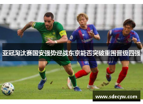 亚冠淘汰赛国安强势迎战东京能否突破重围晋级四强