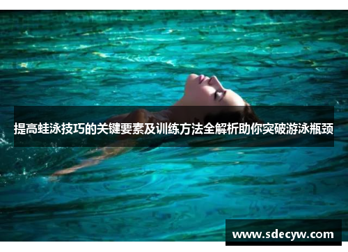 提高蛙泳技巧的关键要素及训练方法全解析助你突破游泳瓶颈