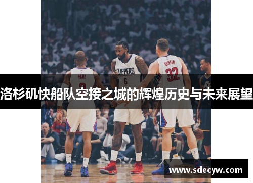 洛杉矶快船队空接之城的辉煌历史与未来展望