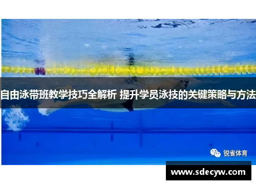 自由泳带班教学技巧全解析 提升学员泳技的关键策略与方法