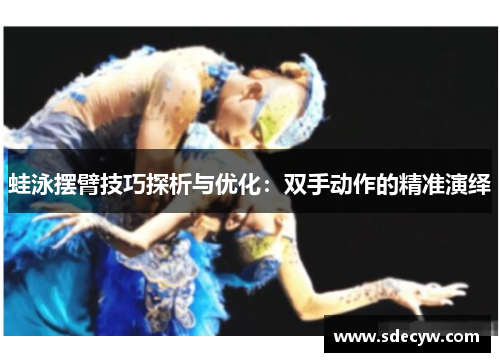 蛙泳摆臂技巧探析与优化：双手动作的精准演绎