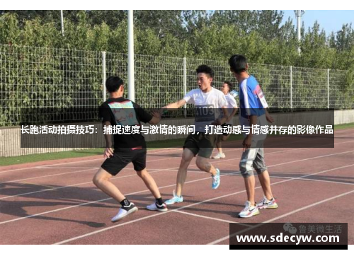 长跑活动拍摄技巧：捕捉速度与激情的瞬间，打造动感与情感并存的影像作品