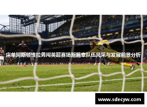 床单阿斯顿维拉勇闯英超赛场新篇章队伍风采与发展前景分析