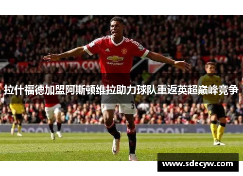 拉什福德加盟阿斯顿维拉助力球队重返英超巅峰竞争