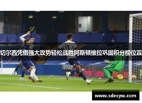 切尔西凭借强大攻势轻松战胜阿斯顿维拉巩固积分榜位置