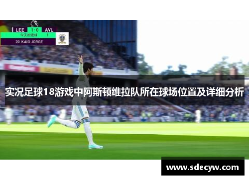 实况足球18游戏中阿斯顿维拉队所在球场位置及详细分析