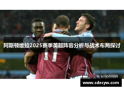 阿斯顿维拉2025赛季英超阵容分析与战术布局探讨